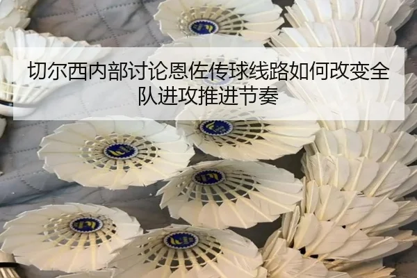 切尔西内部讨论恩佐传球线路如何改变全队进攻推进节奏