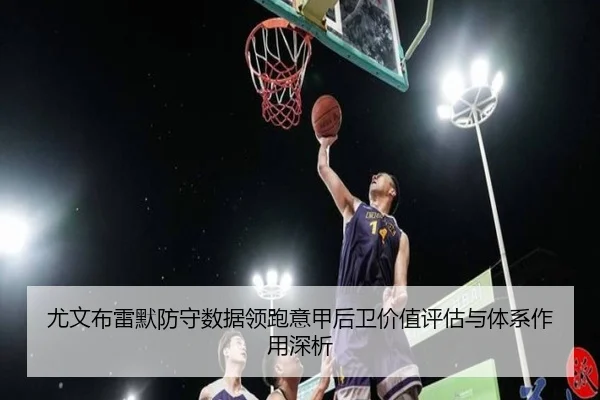 尤文布雷默防守数据领跑意甲后卫价值评估与体系作用深析