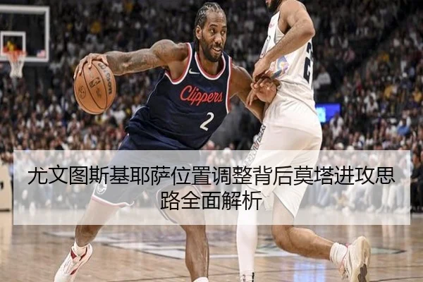 尤文图斯基耶萨位置调整背后莫塔进攻思路全面解析