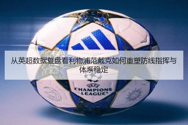从英超数据复盘看利物浦范戴克如何重塑防线指挥与体系稳定