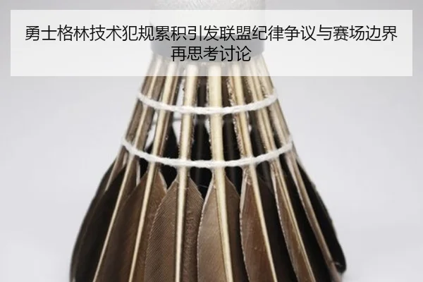 勇士格林技术犯规累积引发联盟纪律争议与赛场边界再思考讨论