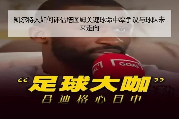 凯尔特人如何评估塔图姆关键球命中率争议与球队未来走向