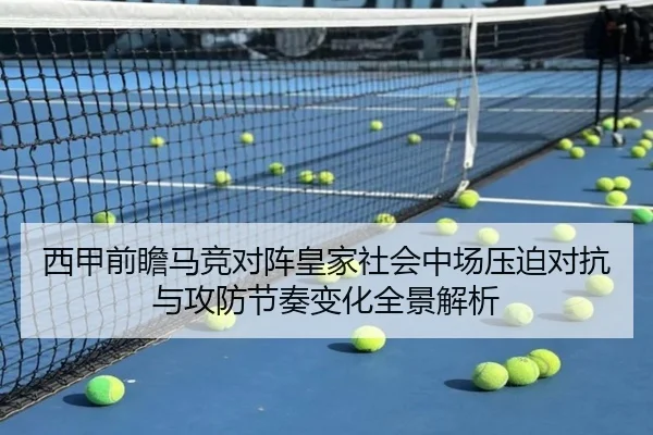 西甲前瞻马竞对阵皇家社会中场压迫对抗与攻防节奏变化全景解析