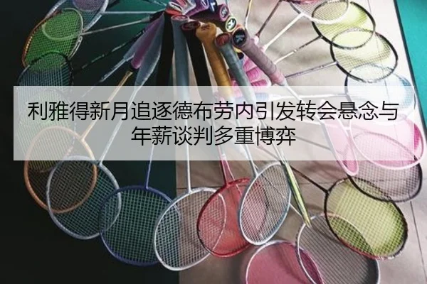 利雅得新月追逐德布劳内引发转会悬念与年薪谈判多重博弈