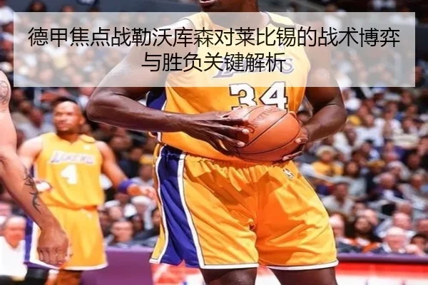 德甲焦点战勒沃库森对莱比锡的战术博弈与胜负关键解析